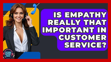 Is Empathy Really That Important In Customer Service? - Customer Support Coach