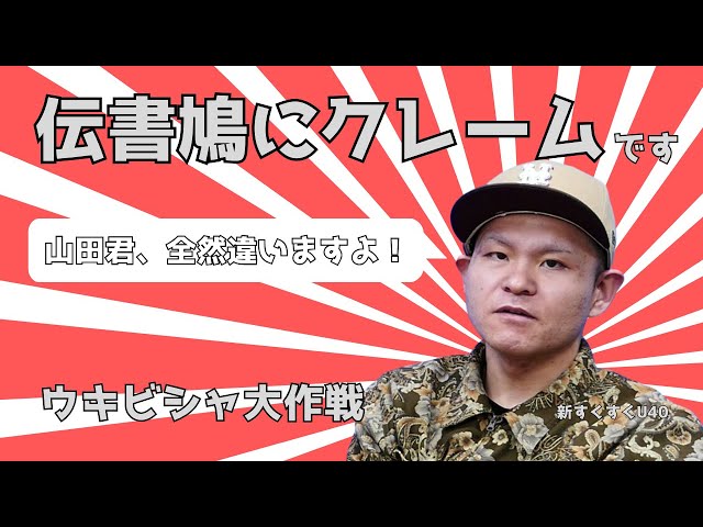 「伝書鳩にクレームです」ウキビシャ大作戦【新すくすくU40】