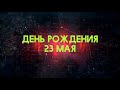 Люди рожденные 23 мая День рождения 23 мая Дата рождения 23 мая правда о людях