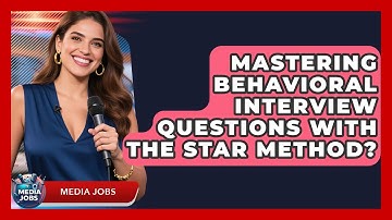 Mastering Behavioral Interview Questions With The STAR Method? - Media Jobs