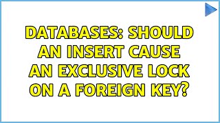 Databases: Should an INSERT cause an exclusive lock on a foreign key? (2 Solutions!!)