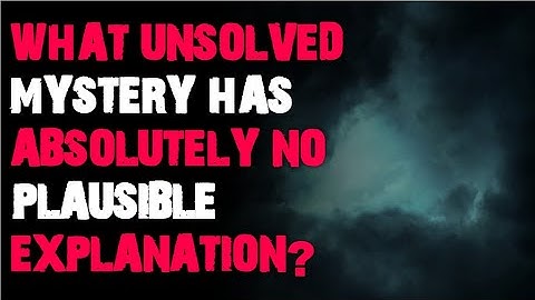 What unsolved mystery has absolutely no plausible explanation? r/askreddit scary stories