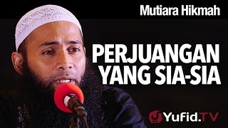 Mutiara Hikmah: Perjuangan yang Sia-sia - Ustadz Dr. Syafiq Riza Basalamah, M.A.