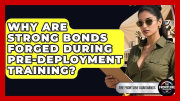 Why Are Strong Bonds Forged During Pre-deployment Training? - The Frontline Guardians