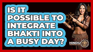 Is It Possible To Integrate Bhakti Into A Busy Day? - Hindu Enlightenment Journey