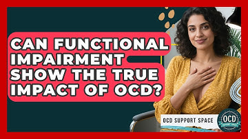 Can Functional Impairment Show The True Impact Of OCD? - OCD Support Space