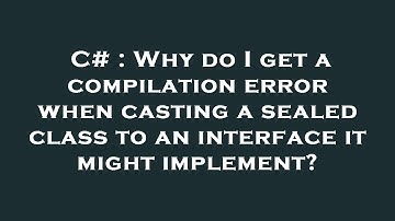 C# : Why do I get a compilation error when casting a sealed class to an interface it might implement