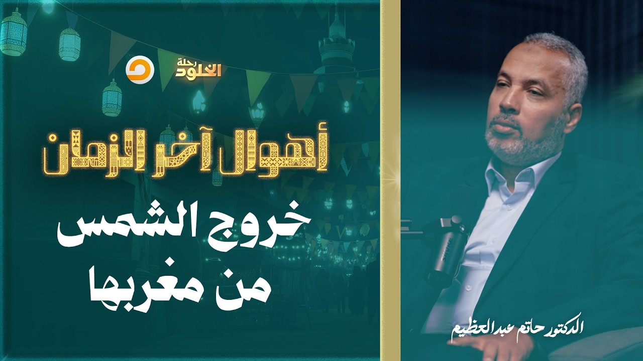 رحلة الخلود | خروج الشمس من مغربها.. كيف ستكون الحياة في تلك الأيام؟ | د. حاتم عبدالعظيم