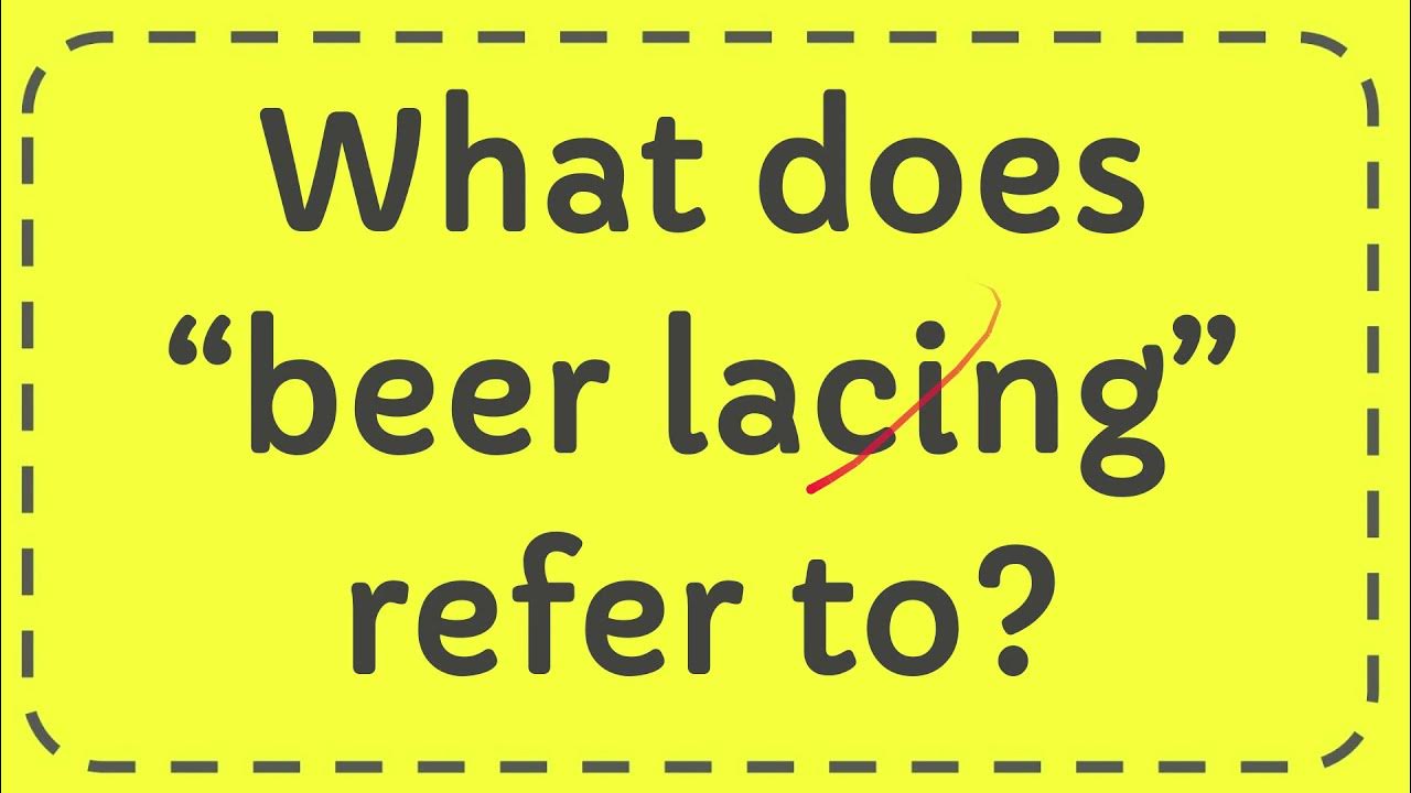 What does “beer lacing” refer to? YouTube