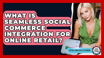 What Is Seamless Social Commerce Integration For Online Retail? - Retail Employee Playbook