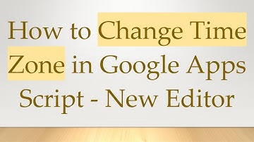 How to Change Time Zone in Google Apps Script - New Editor