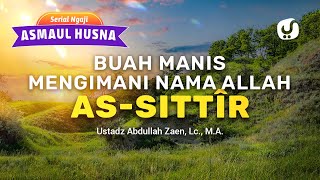 Kajian Asmaul Husna: Buah Manis Mengimani Nama Allah As-Sittir - Ustadz Abdullah Zaen, Lc., M.A.