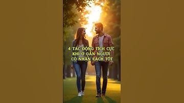 4 Tác Động Tích Cực Khi Ở Gần Người Có Nhân Cách Tốt. #baihoccuocsong #trietlysong #cuocsong