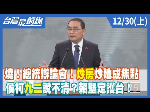 燒！總統辯論會！炒房炒地成焦點 柯文哲、侯友宜"九二"說不清？賴清德堅定護台！【台灣最前線】2023.12.30(上)