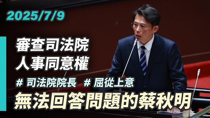 【人事同意權審查】屈從上意的司法院長被提名人  什麼都不懂的蔡秋明｜2025-7-9｜全院委員會