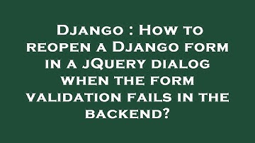 Django : How to reopen a Django form in a jQuery dialog when the form validation fails in the backen