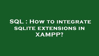 SQL : How to integrate sqlite extensions in XAMPP?
