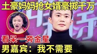 土豪大妈为抢男嘉宾豪掷百万 直言你娶我女儿就送你一套房一旁金星看呆了【金星相亲秀】