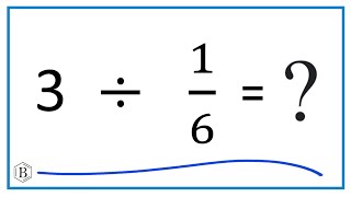 3   Divided by  1/6   (Three divided by One-Sixth)