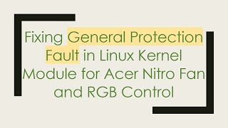 Fixing General Protection Fault in Linux Kernel Module for Acer Nitro Fan and RGB Control