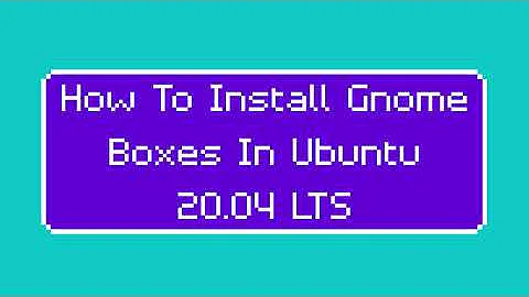 How To Install Gnome Boxes In Ubuntu 20.04 LTS