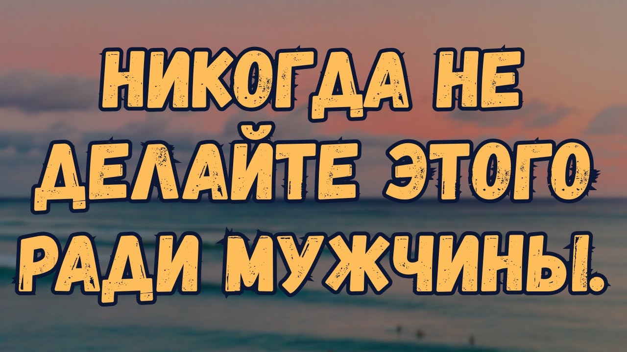 7 вещей, которые женщины НИКОГДА не должны делать для мужчины