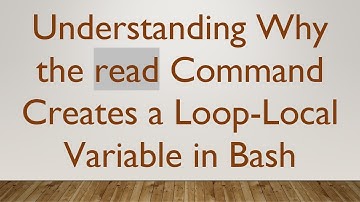 Understanding Why the read Command Creates a Loop-Local Variable in Bash