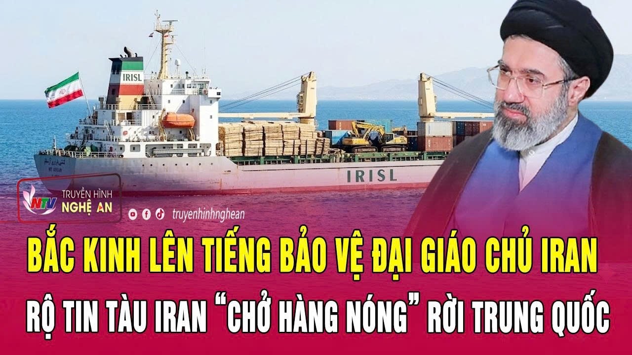 Bắc Kinh lên tiếng bảo vệ Đại giáo chủ Iran; Rộ tin tàu Iran “chở hàng nóng” rời Trung Quốc