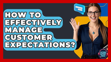 How To Effectively Manage Customer Expectations? - Customer Support Coach