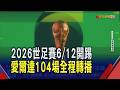 2026世足6/12開踢 美加墨合辦首次擴編48隊 梅西拚衛冕.C羅六度征戰 姆巴佩金靴獎熱門｜非凡財經新聞｜20260610