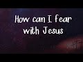 HOW CAN I FEAR with lyrics song