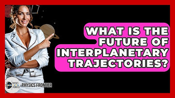 What Is The Future Of Interplanetary Trajectories? - Physics Frontier