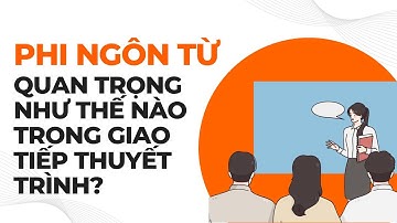 Phi ngôn từ quan trọng như thế nào trong giao tiếp thuyết trình?