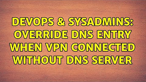DevOps & SysAdmins: Override DNS entry when VPN connected without DNS server