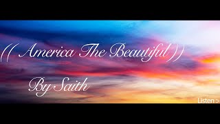((America The Beautiful)) ~ By Saith ~ Lyrics written by Katharine Lee Bates