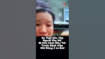 Sự Thật Sốc: Clip Người Phụ Nữ Bị Dàn Cảnh Móc Túi Trước Bệnh Viện Nhi Đồng 2 Là Giả!