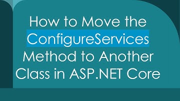 How to Move the ConfigureServices Method to Another Class in ASP.NET Core