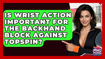 Is Wrist Action Important For The Backhand Block Against Topspin? - Ping Pong Prodigy