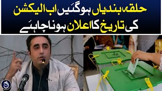 Constituencies have been demarcated, now the date of election should be announced: Bilawal Bhutto