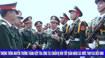Thượng Tướng Nguyễn Trường Thắng Kiểm Tra Công Tác Chuẩn Bị Đón Tiếp Quân Nhân Các Nước Tham Gia