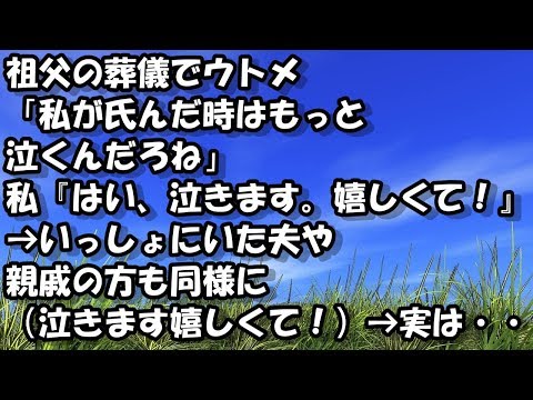 祖父の葬儀でウトメ「私が氏んだ時はもっと泣くんだろね」私『はい、泣きます。嬉しくて！』→いっしょにいた夫や親戚の方も同様に（泣きます嬉しくて！）→実は・・・