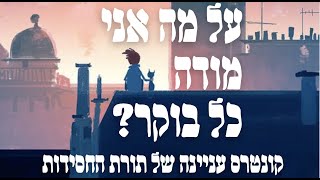 קונטרס עניינה של תורת החסידות - אותיות ח עד יא - על מה אני מודה כל בוקר