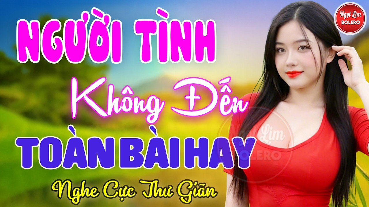Người Tình Không Đến, Bolero Gây Nghiện ✪ LK Nhạc Vàng Xưa TOÀN BÀI HAY Bất Hủ NGHE 15 PHÚT NGỦ NGON