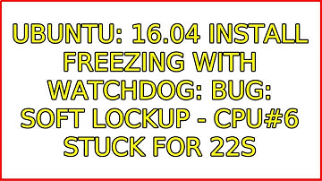Ubuntu: 16.04 install freezing with watchdog: BUG: soft lockup - CPU#6 stuck for 22s