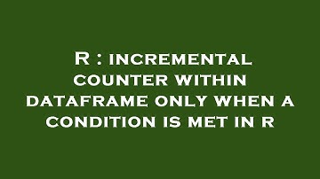 R : incremental counter within dataframe only when a condition is met in r