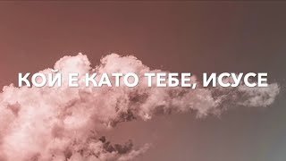 Video thumbnail of "КОЙ Е КАТО ТЕБЕ, ИСУСЕ"