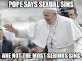Pope says Sexual Sins are NOT the Most Serious!