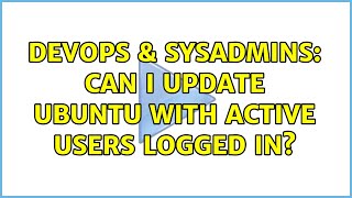 DevOps & SysAdmins: Can I update Ubuntu with active users logged in? (2 Solutions!!)