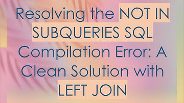 Resolving the NOT IN SUBQUERIES SQL Compilation Error: A Clean Solution with LEFT JOIN