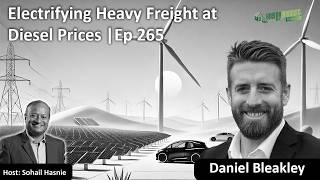 Electrifying Heavy Freight at Diesel Prices |Ep 265| Daniel Bleakley